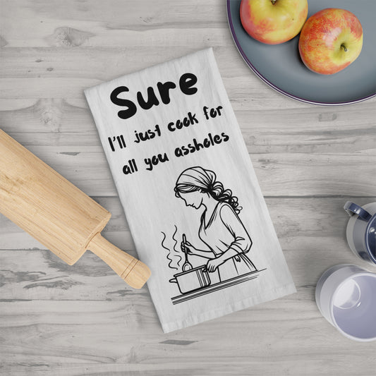 Funny Kitchen Tea Towel - "Sure, I'll Just Cook for All You Assholes"